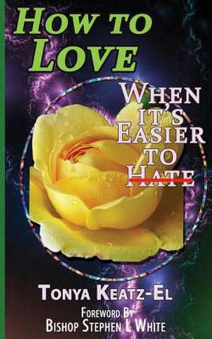 How to Love, When It's Easier to Hate de Rev Tonya Keatz-El