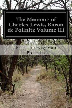 The Memoirs of Charles-Lewis, Baron de Pollnitz Volume III de Karl Ludwig Von Pollnitz