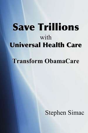 Save Trillions with Universal Health Care de Stephen Simac