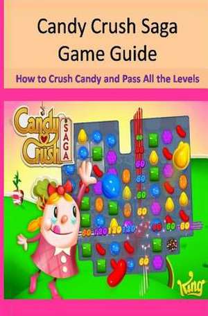 Candy Crush Saga Game Guide How to Crush Candies and Pass All the Levels de Maple Tree Books