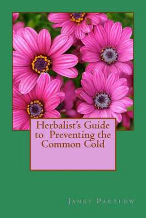 Herbalist's Guide to Preventing the Common Cold de Janet Partlow