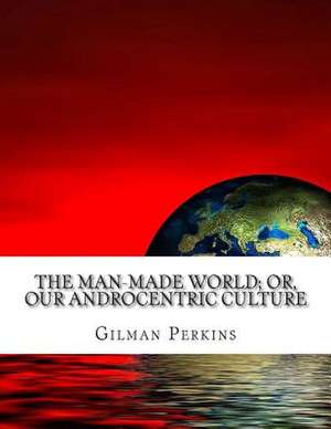 The Man-Made World; Or, Our Androcentric Culture de Gilman Charlotte Perkins