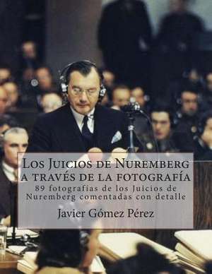 Los Juicios de Nuremberg a Traves de La Fotografia de Javier Gomez Perez