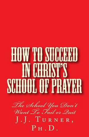 How to Succeed in Christ's School of Prayer de J. J. Turner