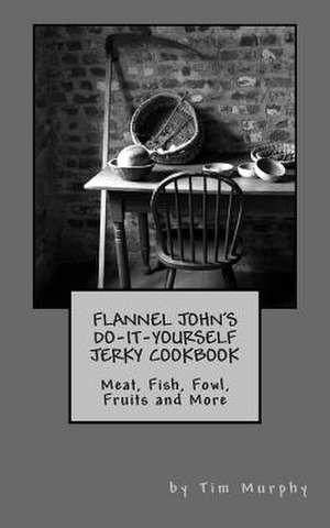 Flannel John's Do-It-Yourself Jerky Cookbook de Tim Murphy