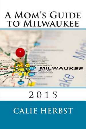 A Mom's Guide to Milwaukee 2015 de Calie Joy Herbst