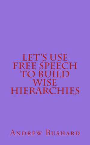 Let's Use Free Speech to Build Wise Hierarchies de Andrew Bushard