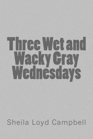 Three Wet and Wacky Gray Wednesdays de Sheila Loyd Campbell