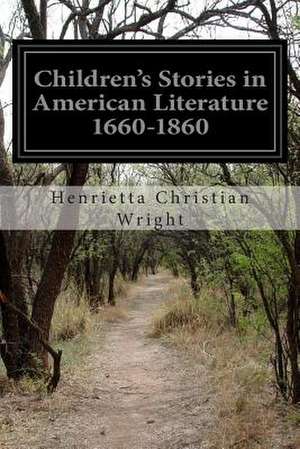 Children's Stories in American Literature 1660-1860 de Wright, Henrietta Christian