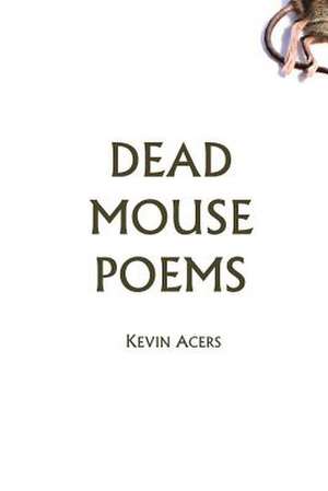 Dead Mouse Poems de Kevin Acers