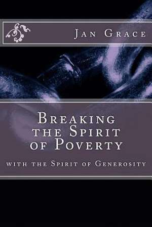 Breaking the Spirit of Poverty with the Spirit of Generosity de Jan Grace