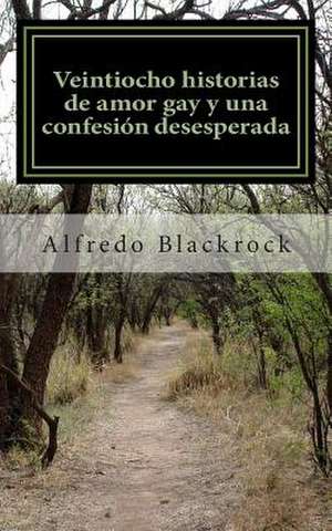 Veintiocho Historias de Amor Gay y Una Confesion Desesperada de Alfredo Blackrock