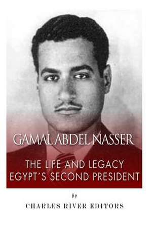 Gamal Abdel Nasser: Gamal Abdel Nasser de Charles River Editors