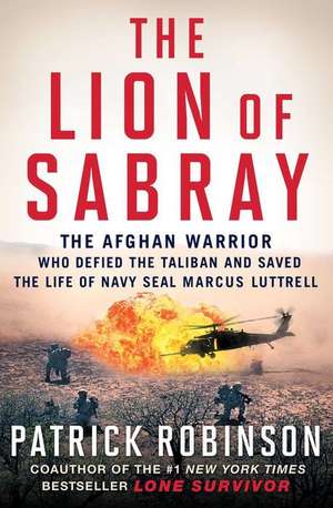 The Lion of Sabray: The Afghani Warrior Who Defied the Taliban and Saved the Life of Navy Seal Marcus Luttrell de Patrick Robinson