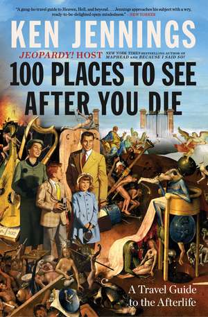 100 Places to See After You Die: A Travel Guide to the Afterlife de Ken Jennings