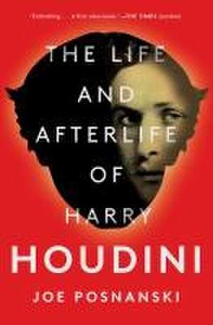 The Life and Afterlife of Harry Houdini de Joe Posnanski