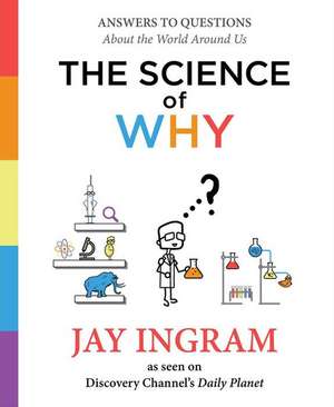 The Science of Why: Answers to Questions about the World Around Us de Jay Ingram