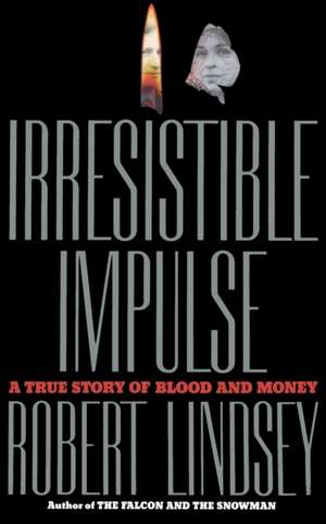 Irresistible Impulse: A True Story of Blood and Money de Robert Lindsey