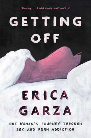 Getting Off: One Woman's Journey Through Sex and Porn Addiction de Erica Garza