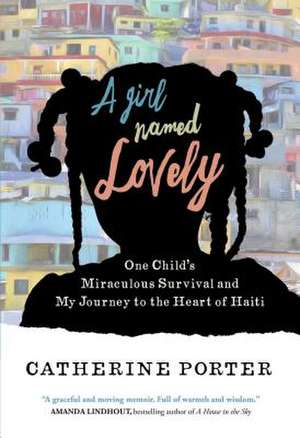 A Girl Named Lovely: One Child's Miraculous Survival and My Journey to the Heart of Haiti de Catherine Porter