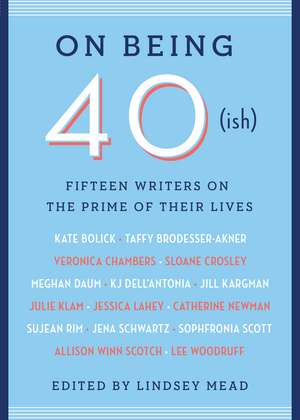 On Being 40(ish): Fifteen Writers on the Prime of Their Lives de Lindsey Mead
