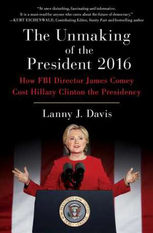 The Unmaking of the President 2016 de Lanny J. Davis