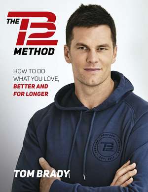 The TB12 Method: How to Do What You Love, Better and for Longer de Tom Brady