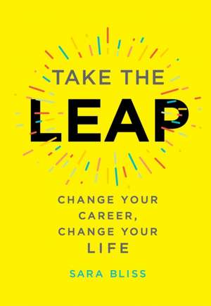 Take the Leap: Change Your Career, Change Your Life de Sara Bliss