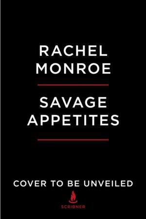 Savage Appetites de Rachel Monroe