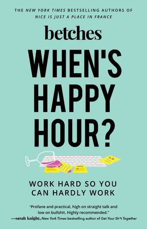 When's Happy Hour?: Work Hard So You Can Hardly Work de Betches