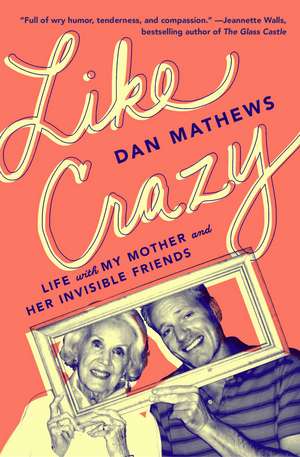 Like Crazy: Life with My Mother and Her Invisible Friends de Dan Mathews