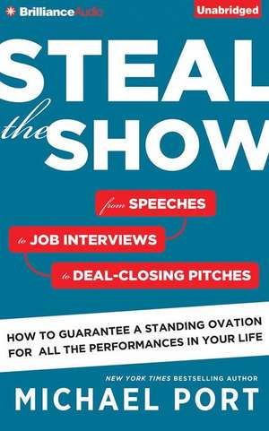 Steal the Show: From Speeches to Job Interviews to Deal-Closing Pitches, How to Guarantee a Standing Ovation for All the Performances de Michael Port