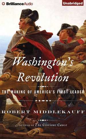 Washington's Revolution: The Making of America's First Leader de Robert Middlekauff