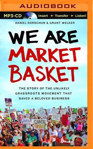 We Are Market Basket: The Story of the Unlikely Grassroots Movement That Saved a Beloved Business de Daniel Korschun