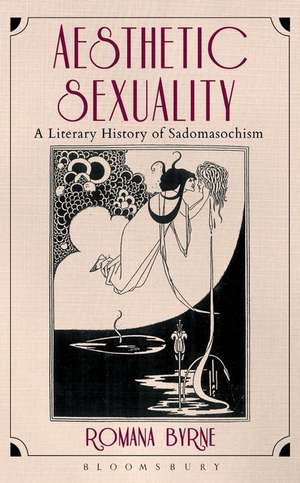 Aesthetic Sexuality: A Literary History of Sadomasochism de Dr. Romana Byrne