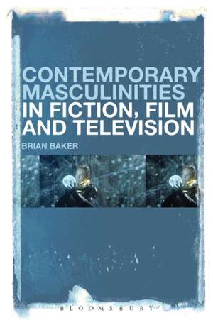 Contemporary Masculinities in Fiction, Film and Television de Dr Brian Baker