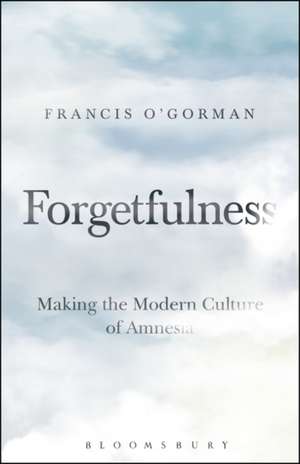 Forgetfulness: Making the Modern Culture of Amnesia de Professor Francis O'Gorman