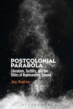 Postcolonial Parabola: Literature, Tactility, and the Ethics of Representing Trauma de Dr. Jay Rajiva