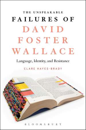 The Unspeakable Failures of David Foster Wallace: Language, Identity, and Resistance de Dr Clare Hayes-Brady