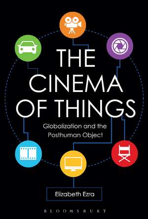 The Cinema of Things: Globalization and the Posthuman Object de Elizabeth Ezra