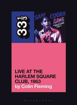 Sam Cooke’s Live at the Harlem Square Club, 1963 de Colin Fleming