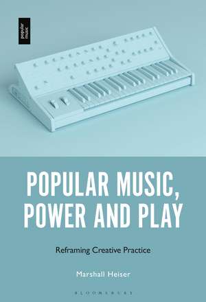 Popular Music, Power and Play: Reframing Creative Practice de Dr. Marshall Heiser