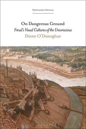 On Dangerous Ground: Freud’s Visual Cultures of the Unconscious de Dr. Diane O'Donoghue