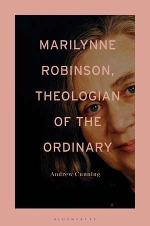 Marilynne Robinson, Theologian of the Ordinary de Dr Andrew Cunning