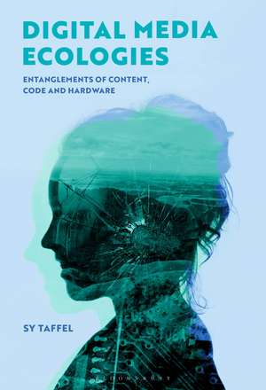 Digital Media Ecologies: Entanglements of Content, Code and Hardware de Sy Taffel