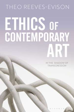 Ethics of Contemporary Art: In the Shadow of Transgression de Dr Theo Reeves-Evison