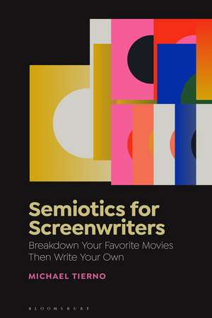 Semiotics for Screenwriters: Break Down Your Favorite Movies Then Write Your Own de Michael Tierno