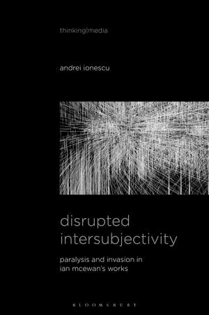 Disrupted Intersubjectivity: Paralysis and Invasion in Ian McEwan’s Works de Dr. Andrei Ionescu