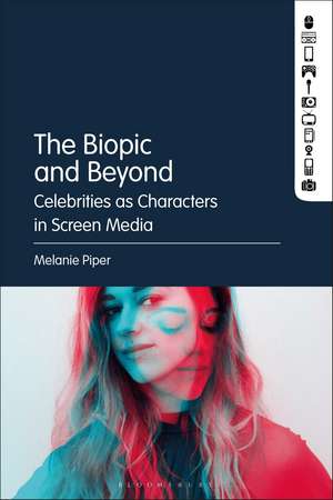 The Biopic and Beyond: Celebrities as Characters in Screen Media de Dr. Melanie Piper