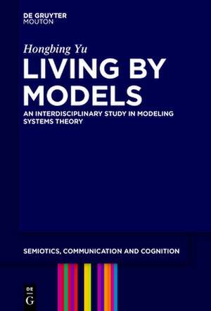 Living by Models: An Interdisciplinary Study in Modeling Systems Theory de Hongbing Yu